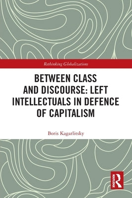 Between Class and Discourse: Left Intellectuals in Defence of Capitalism by Kagarlitsky, Boris
