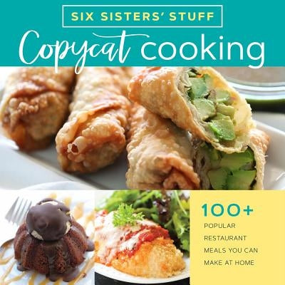 Copycat Cooking with Six Sisters' Stuff: 100+ Popular Restaurant Meals You Can Make at Home by Six Sisters' Stuff