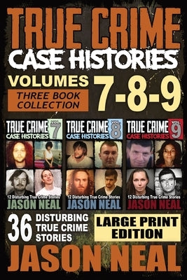 True Crime Case Histories - (Books 7, 8, & 9): 36 Disturbing True Crime Stories (3 Book True Crime Collection) LARGE PRINT EDITION by Neal, Jason