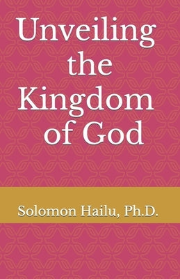 Unveiling the kingdom of God by Hailu, Solomon