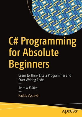 C# Programming for Absolute Beginners: Learn to Think Like a Programmer and Start Writing Code by Vystave&#780;l, Radek