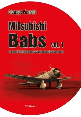 Mitsubishi Babs: The World's First High-Speed Strategic Reconnaissance Aircraft: Volume 1 by Picarella, Giuseppe