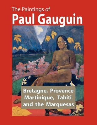 The Paintings of Paul Gauguin: Bretagne, Provence, Martinique, Tahiti and the Marquesas (1887 - 1903) by Gauguin, Eugene Henri Paul