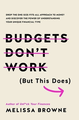 Budgets Don't Work (But This Does): Drop the One-Size Fits All Approach to Money and Discover the Power of Understanding Your Unique Financial Type by Browne, Melissa