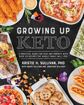 Growing Up Keto: A Practical Guide for Kids and Parents with Over 110 Recipes the Whole Family Wi LL Love by Sullivan, Kristie