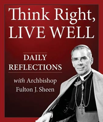 Think Right, Live Well: Daily Reflections with Archbishop Fulton J. Sheen by Sheen, Fulton J.