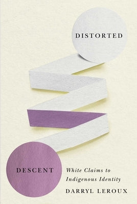 Distorted Descent: White Claims to Indigenous Identity by LeRoux, Darryl