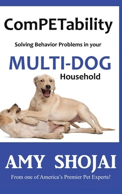 ComPETability: Solving Behavior Problems in Your Multi-Dog Household by Shojai, Amy