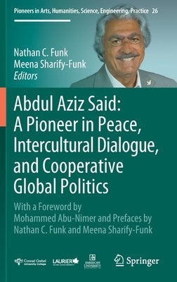 Abdul Aziz Said: A Pioneer in Peace, Intercultural Dialogue, and Cooperative Global Politics: With a Foreword by Mohammed Abu-Nimer and Prefaces by Na by Funk, Nathan C.