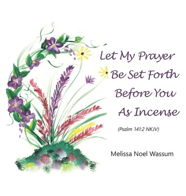 Let My Prayer Be Set Forth Before You as Incense by Wassum, Melissa Noel