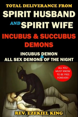 Total Deliverance from Spirit Husband and Spirit Wife: Incubus and Succubus Demons by King, Rev Ezekiel