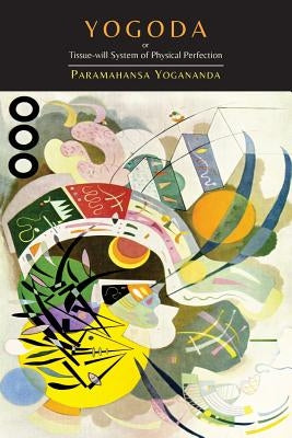 Yogoda: Or Tissue-Will System of Physical Perfection [Lessons I-III] by Yogananda, Paramahansa