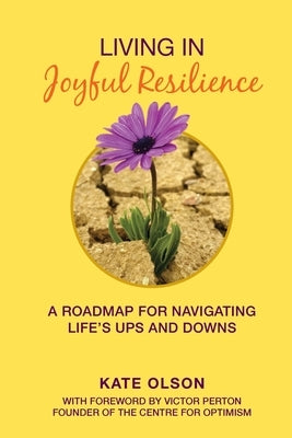 Living in Joyful Resilience: A Roadmap for Navigating Life's Ups and Downs by Olson, Kate