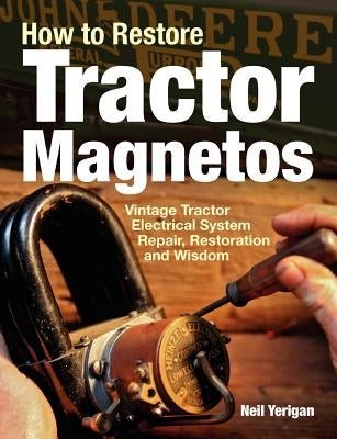 How to Restore Tractor Magnetos: Vintage Tractor Electrical System Repair, Restoration and Wisdom by Yerigan, Neil