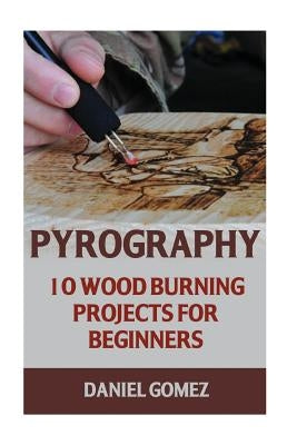 Pyrography: 10 Wood Burning Projects For Beginners by Gomez, Daniel