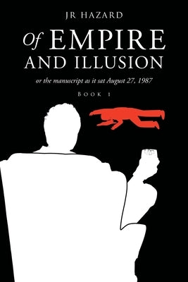 Of Empire and Illusion: Or the Manuscript as it Sat August 27, 1987 by Hazard, Jr.