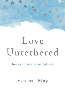 Love Untethered: How to Live When Your Child Dies by May, Vanessa