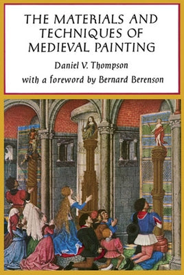 The Materials and Techniques of Medieval Painting by Thompson, Daniel V.