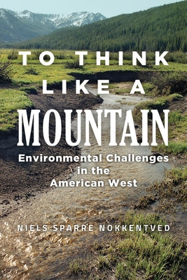 To Think Like a Mountain: Environmental Challenges in the American West by Nokkentved, Niels Sparre