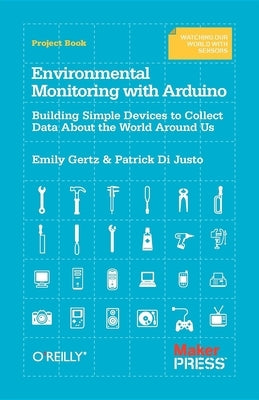 Environmental Monitoring with Arduino: Building Simple Devices to Collect Data about the World Around Us by Gertz, Emily