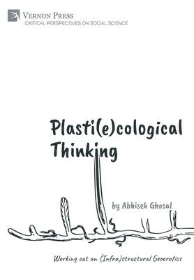 Plasti(e)cological Thinking: Working out an (Infra)structural Geoerotics by Ghosal, Abhisek