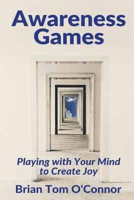 Awareness Games: Playing with Your Mind to Create Joy by O'Connor, Brian Tom