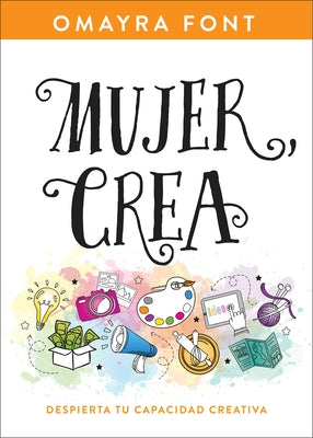 Mujer, Crea: Despierta Tu Capacidad Creativa by Font, Omayra