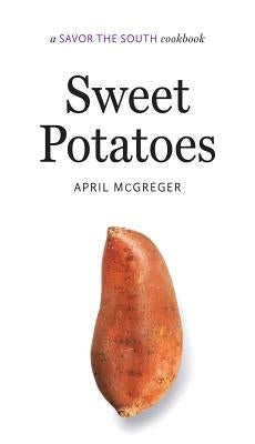 Sweet Potatoes: A Savor the South Cookbook by McGreger, April