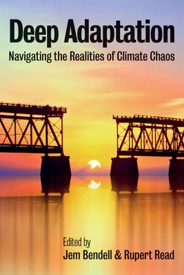 Deep Adaptation: Navigating the Realities of Climate Chaos by Bendell, Jem