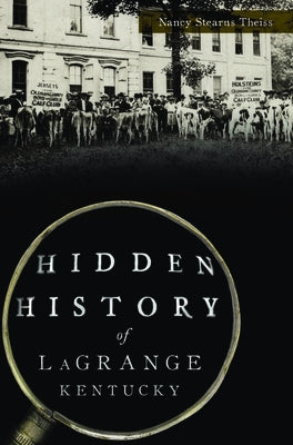 Hidden History of Lagrange, Kentucky by Theiss, Nancy Stearns