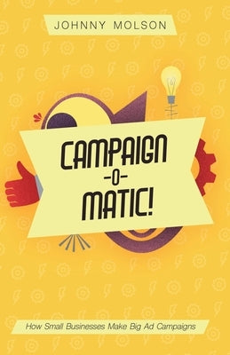 Campaign-O-Matic!: How Small Businesses Make Big Ad Campaigns by Molson, Johnny