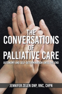 The Conversations of Palliative Care: Autonomy and Self-Determination Until the End by Zelen Dnp Rnc Chpn, Jennifer