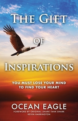 The Gift of Inspirations: You Must Lose Your Mind to Find Your Heart by Eagle, Ocean