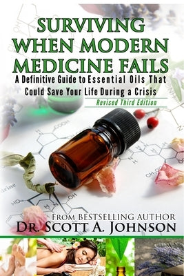 3rd Edition - Surviving When Modern Medicine Fails: A definitive Guide to Essential Oils That Could Save Your Life During a Crisis by Johnson, Scott a.