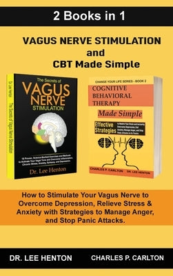 Vagus Nerve Stimulation and CBT Made Simple (2 Books in 1): How to Stimulate Your Vagus Nerve to Overcome Depression, Relieve Stress & Anxiety with St by Henton, Lee