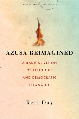 Azusa Reimagined: A Radical Vision of Religious and Democratic Belonging by Day, Keri