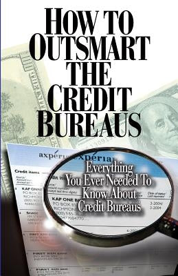 How to Outsmart The Credit Bureaus by Smith, Corey P.