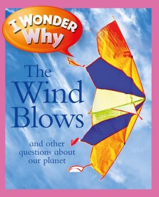 I Wonder Why the Wind Blows: And Other Questions about Our Planet by Ganeri, Anita