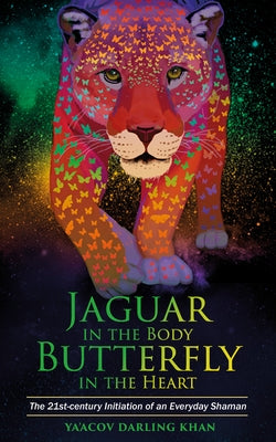 Jaguar in the Body, Butterfly in the Heart: The Real-life Initiation of an Everyday Shaman by Darling Khan, Ya'acov