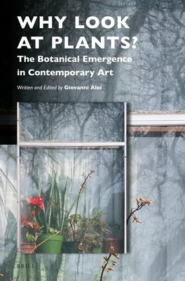 Why Look at Plants?: The Botanical Emergence in Contemporary Art by Aloi, Giovanni