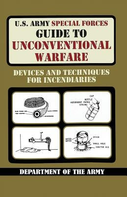 U.S. Army Special Forces Guide to Unconventional Warfare: Devices and Techniques for Incendiaries by Army