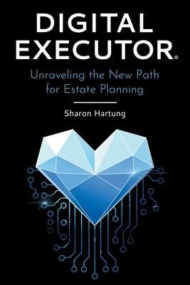 Digital Executor(R): Unraveling the New Path for Estate Planning by Hartung, Sharon