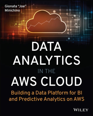 Data Analytics in the Aws Cloud: Building a Data Platform for Bi and Predictive Analytics on Aws by Minichino, Joe