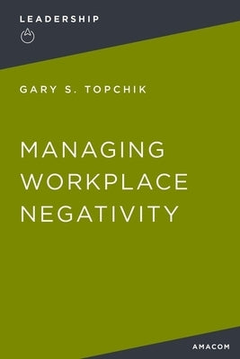 Managing Workplace Negativity by Topchik, Gary S.