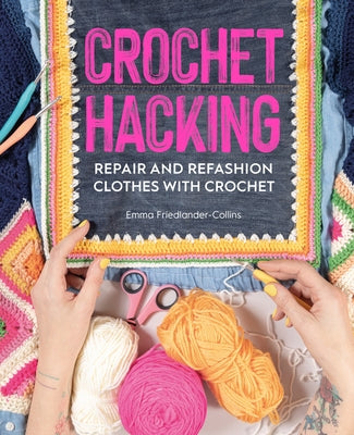 Crochet Hacking: Repair and Refashion Clothes with Crochet by Friedlander-Collins, Emma