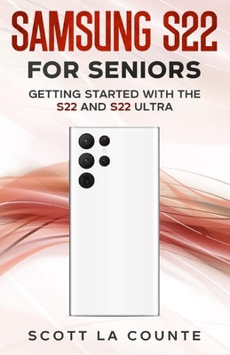 Samsung S22 For Seniors: Getting Started With the S22 and S22 Ultra by La Counte, Scott