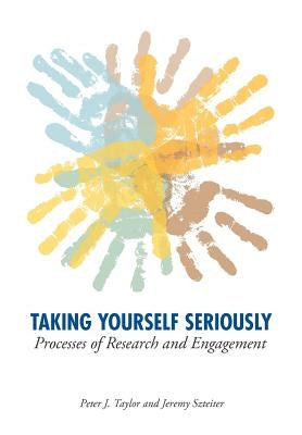 Taking Yourself Seriously: Processes of Research and Engagement by Taylor, Peter John