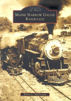 Maine Narrow Gauge Railroads by MacDonald, Robert L.