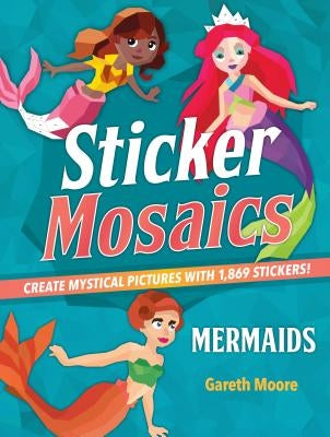 Sticker Mosaics: Mermaids: Create Mystical Pictures with 1,869 Stickers! by Moore, Gareth