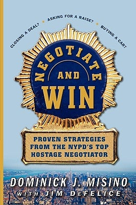Negotiate and Win: Proven Strategies from the NYPD's Top Hostage Negotiator by Misino, Dominick
